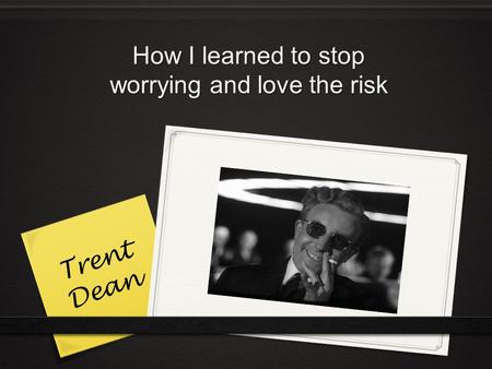 How I learned to stop worrying and love the risk Trent Dean.