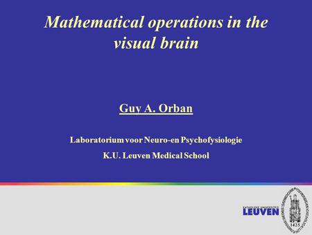 Mathematical operations in the visual brain Guy A. Orban Laboratorium voor Neuro-en Psychofysiologie K.U. Leuven Medical School.