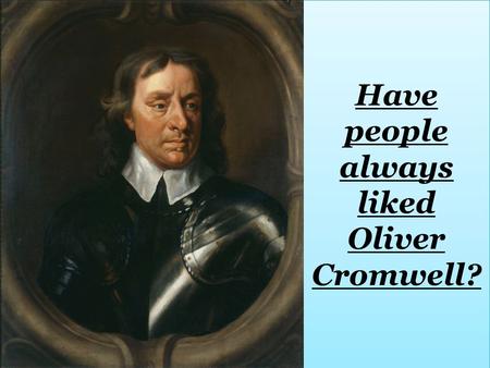 Have people always liked Oliver Cromwell?. Have a look at the images of Oliver Cromwell. Which do you think make him look good and which make him look.