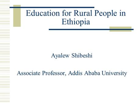 Education for Rural People in Ethiopia Ayalew Shibeshi Associate Professor, Addis Ababa University.