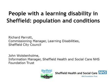 People with a learning disability in Sheffield: population and conditions Richard Parrott, Commissioning Manager, Learning Disabilities, Sheffield City.