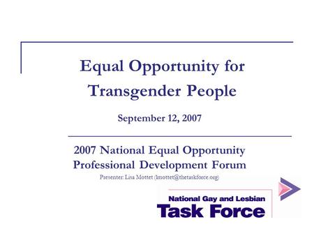 Equal Opportunity for Transgender People September 12, 2007 2007 National Equal Opportunity Professional Development Forum Presenter: Lisa Mottet