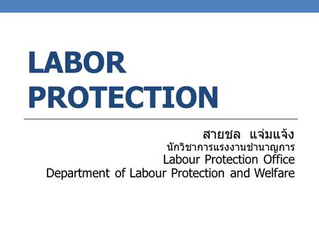 LABOR PROTECTION สายชล แจ่มแจ้ง นักวิชาการแรงงานชำนาญการ Labour Protection Office Department of Labour Protection and Welfare.