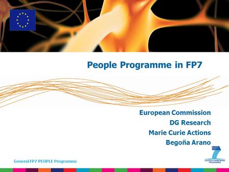 General FP7 PEOPLE Programme European Commission DG Research Marie Curie Actions Begoña Arano People Programme in FP7.