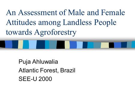 An Assessment of Male and Female Attitudes among Landless People towards Agroforestry Puja Ahluwalia Atlantic Forest, Brazil SEE-U 2000.