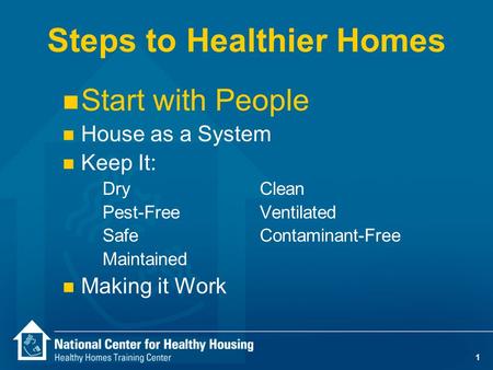 1 Steps to Healthier Homes n Start with People n House as a System n Keep It: DryClean Pest-Free Ventilated SafeContaminant-Free Maintained n Making it.