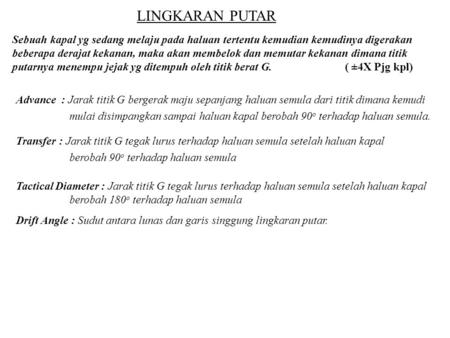 LINGKARAN PUTAR Sebuah kapal yg sedang melaju pada haluan tertentu kemudian kemudinya digerakan beberapa derajat kekanan, maka akan membelok dan memutar.