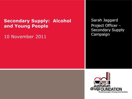 Secondary Supply: Alcohol and Young People 10 November 2011 Sarah Jaggard Project Officer – Secondary Supply Campaign.