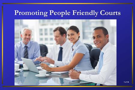 Promoting People Friendly Courts 1 of 34. Promoting People Friendly Courts The Mission “The judiciary has to fulfill its role of public agency not only.