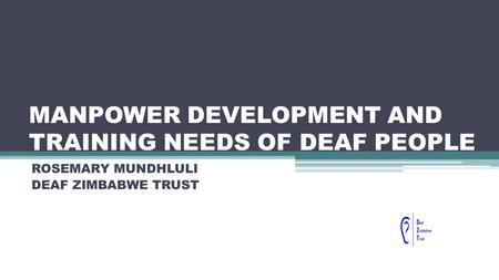 MANPOWER DEVELOPMENT AND TRAINING NEEDS OF DEAF PEOPLE ROSEMARY MUNDHLULI DEAF ZIMBABWE TRUST.