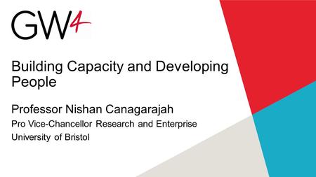 Building Capacity and Developing People Professor Nishan Canagarajah Pro Vice-Chancellor Research and Enterprise University of Bristol.