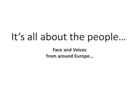 It’s all about the people… Face and Voices from around Europe…