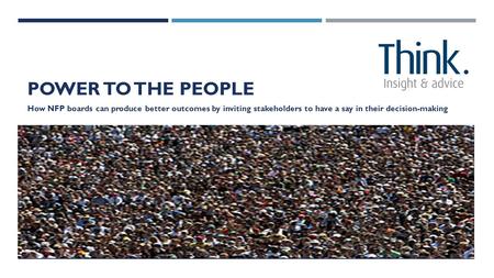 POWER TO THE PEOPLE How NFP boards can produce better outcomes by inviting stakeholders to have a say in their decision-making.