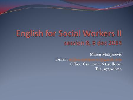 Miljen Matijašević   Office: G10, room 6 (1st floor) Tue, 15:30-16:30.