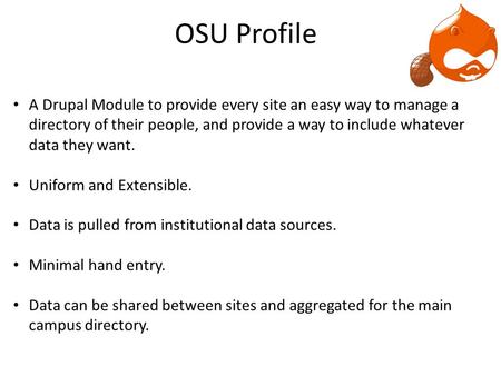 OSU Profile A Drupal Module to provide every site an easy way to manage a directory of their people, and provide a way to include whatever data they want.