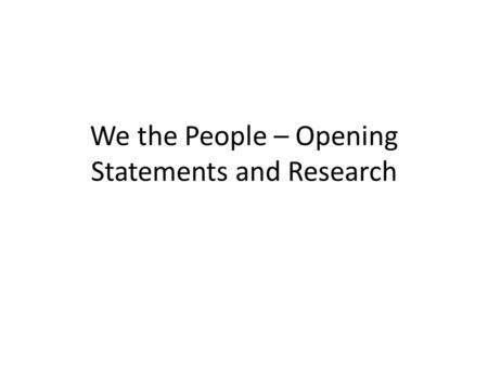 We the People – Opening Statements and Research. Opening Statements Must: Be no more or less than 4 minutes long – Less than 3:50 is too short – More.