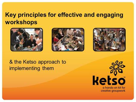 Key principles for effective and engaging workshops & the Ketso approach to implementing them.