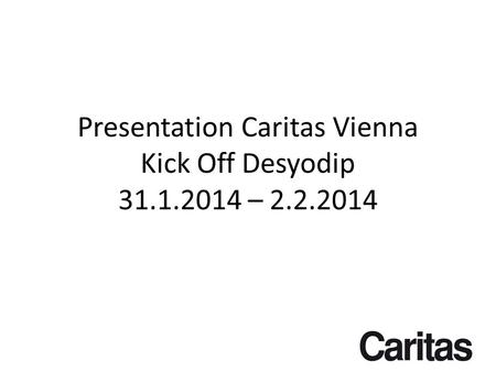 Presentation Caritas Vienna Kick Off Desyodip 31.1.2014 – 2.2.2014.