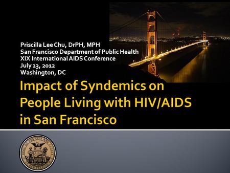 Priscilla Lee Chu, DrPH, MPH San Francisco Department of Public Health XIX International AIDS Conference July 23, 2012 Washington, DC.