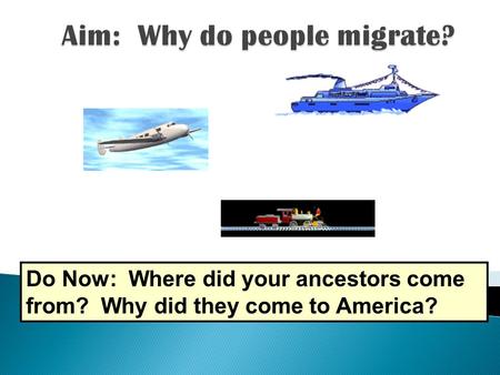 Do Now: Where did your ancestors come from? Why did they come to America?