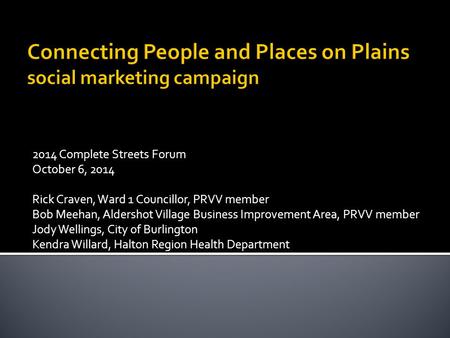 2014 Complete Streets Forum October 6, 2014 Rick Craven, Ward 1 Councillor, PRVV member Bob Meehan, Aldershot Village Business Improvement Area, PRVV member.