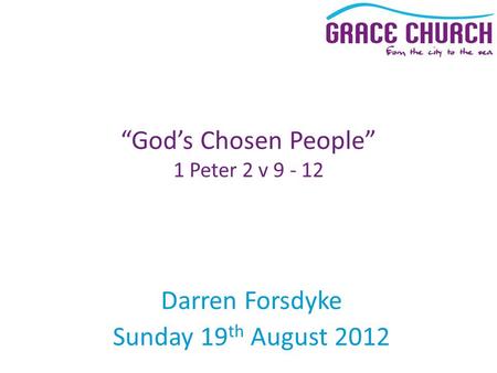 Darren Forsdyke Sunday 19 th August 2012 “God’s Chosen People” 1 Peter 2 v 9 - 12.