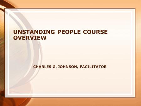 CHARLES G. JOHNSON, FACILITATOR UNSTANDING PEOPLE COURSE OVERVIEW.