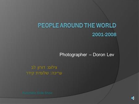 Photographer – Doron Lev Automatic Slide Show צילום: דורון לב עריכה: שלומית קידר.