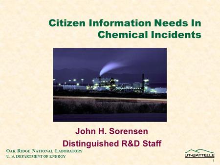 O AK R IDGE N ATIONAL L ABORATORY U. S. D EPARTMENT OF E NERGY 1 Citizen Information Needs In Chemical Incidents John H. Sorensen Distinguished R&D Staff.