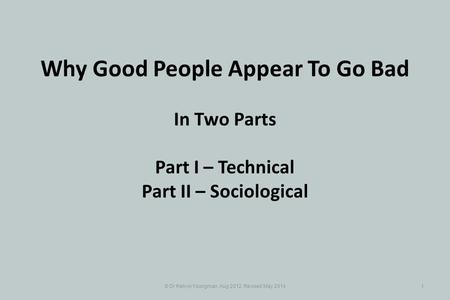 © Dr Kelvyn Youngman, Aug 2012, Revised May 20141 Why Good People Appear To Go Bad In Two Parts Part I – Technical Part II – Sociological.