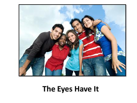 The Eyes Have It. When I speak to people, I make eye contact. When I speak to people, I face them. When I listen to people, I make eye contact.