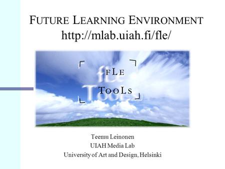 F UTURE L EARNING E NVIRONMENT  Teemu Leinonen UIAH Media Lab University of Art and Design, Helsinki.