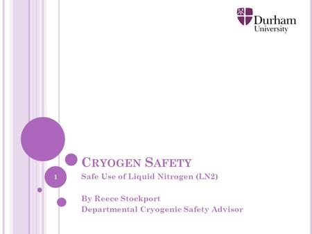 C RYOGEN S AFETY Safe Use of Liquid Nitrogen (LN2) By Reece Stockport Departmental Cryogenic Safety Advisor 1.