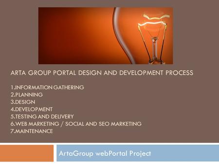 ARTA GROUP PORTAL DESIGN AND DEVELOPMENT PROCESS 1.INFORMATION GATHERING 2.PLANNING 3.DESIGN 4.DEVELOPMENT 5.TESTING AND DELIVERY 6.WEB MARKETING / SOCIAL.