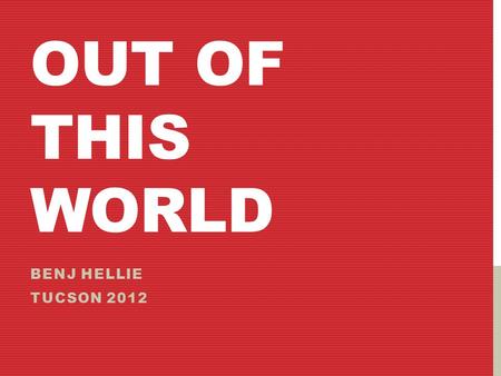 OUT OF THIS WORLD BENJ HELLIE TUCSON 2012. DUALISM?  The objective world: Is it purely physical? Or is the consciousness within it something beyond the.