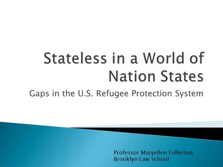 Gaps in the U.S. Refugee Protection System Professor Maryellen Fullerton Brooklyn Law School.