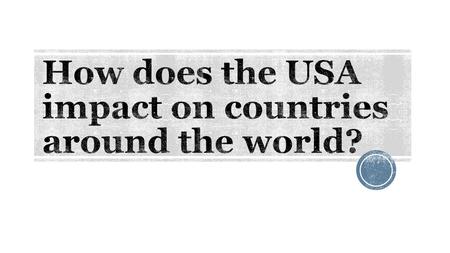  We can split the impact into three main areas (which we will cover over the coming lessons)  Economic impact – America generates huge amounts of.