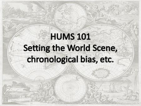 Setting the World Scene, chronological bias, etc..