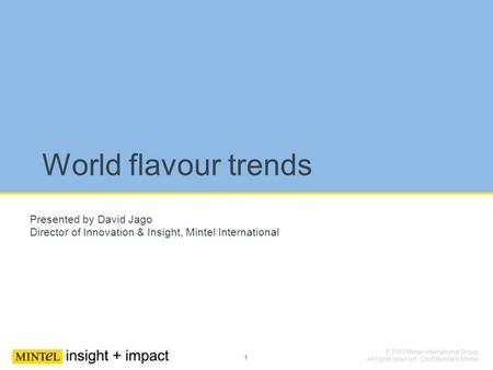 1 © 2009 Mintel International Group. All rights reserved. Confidential to Mintel. World flavour trends Presented by David Jago Director of Innovation &