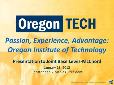 Hands-on education for real-world achievement. Passion, Experience, Advantage: Oregon Institute of Technology Presentation to Joint Base Lewis-McChord.