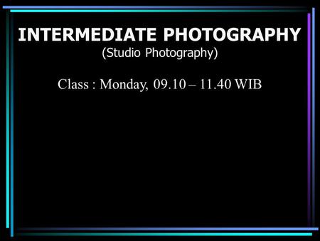 INTERMEDIATE PHOTOGRAPHY (Studio Photography) Class : Monday, 09.10 – 11.40 WIB.