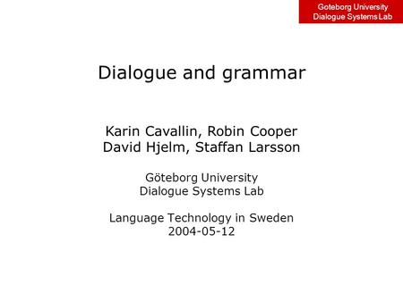 Goteborg University Dialogue Systems Lab Dialogue and grammar Göteborg University Dialogue Systems Lab Language Technology in Sweden 2004-05-12 Karin Cavallin,