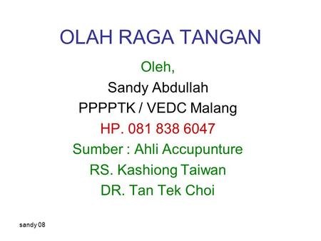 Sandy 08 OLAH RAGA TANGAN Oleh, Sandy Abdullah PPPPTK / VEDC Malang HP. 081 838 6047 Sumber : Ahli Accupunture RS. Kashiong Taiwan DR. Tan Tek Choi.