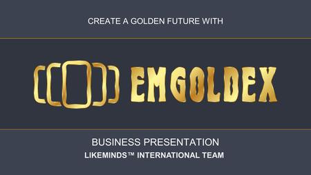 CREATE A GOLDEN FUTURE WITH BUSINESS PRESENTATION LIKEMINDS™ INTERNATIONAL TEAM.