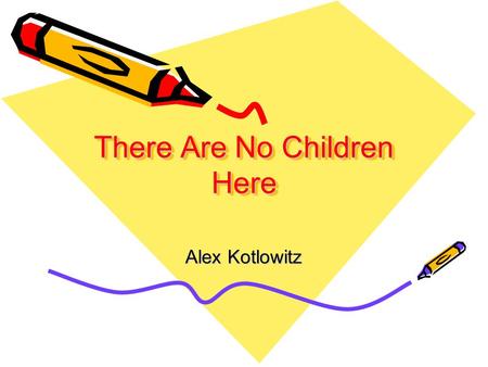 Alex Kotlowitz There Are No Children Here. The 1st thing you notice about this book is that it is very different from the others that we have read in.