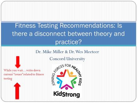 Dr. Mike Miller & Dr. Wes Meeteer Concord University Fitness Testing Recommendations: Is there a disconnect between theory and practice? While you wait…write.