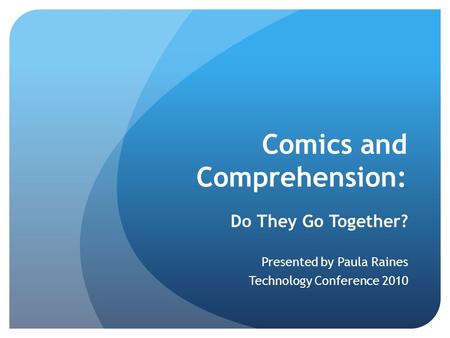 Comics and Comprehension: Do They Go Together? Presented by Paula Raines Technology Conference 2010.