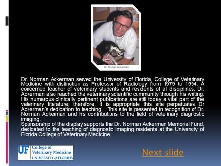 Dr. Norman Ackerman served the University of Florida, College of Veterinary Medicine with distinction as Professor of Radiology from 1979 to 1994. A concerned.