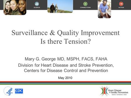 Surveillance & Quality Improvement Is there Tension? Mary G. George MD, MSPH, FACS, FAHA Division for Heart Disease and Stroke Prevention, Centers for.