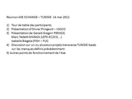 Réunion AXE ECHANGE – TUNISIE- 14 mai 2012 1)Tour de table des participants 2)Présentation d'Olivier Pringault – VASCO 3)Présentation de Gerald Gregori.